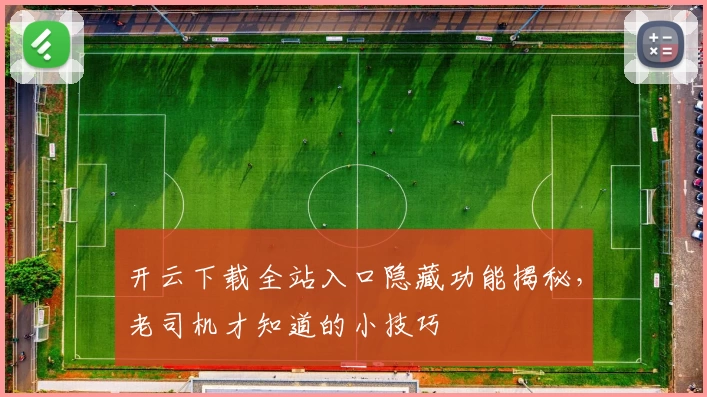 开云下载全站入口隐藏功能揭秘，老司机才知道的小技巧