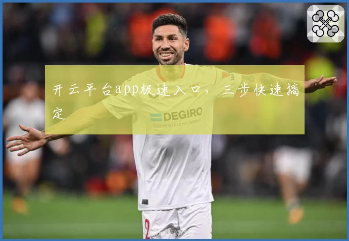 开云平台app极速入口，三步快速搞定