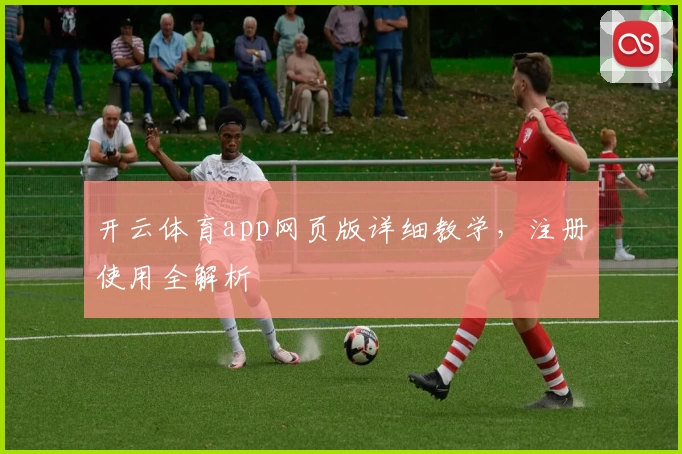 开云体育app网页版详细教学，注册使用全解析