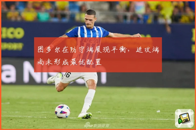 图多尔在防守端展现平衡，进攻端尚未形成最优配置