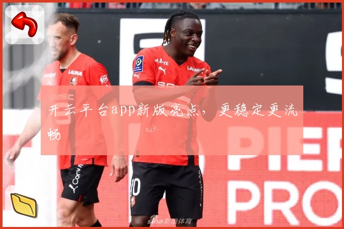 开云平台app新版亮点，更稳定更流畅