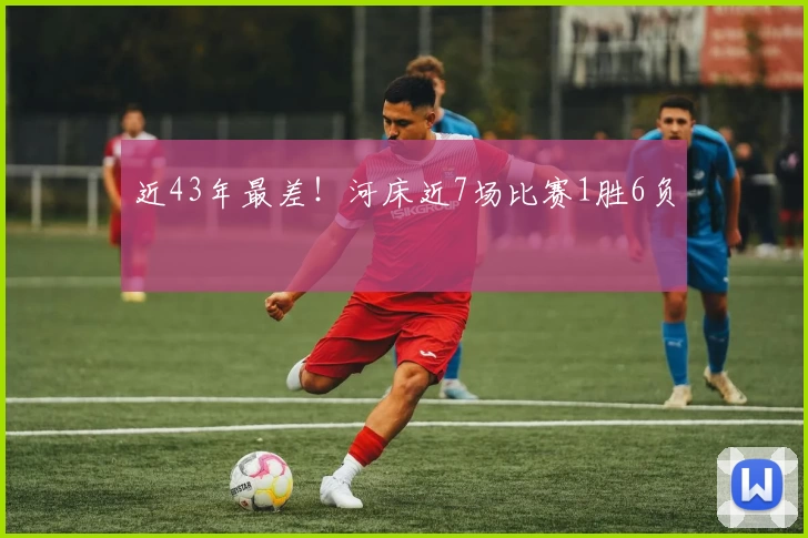 近43年最差！河床近7场比赛1胜6负