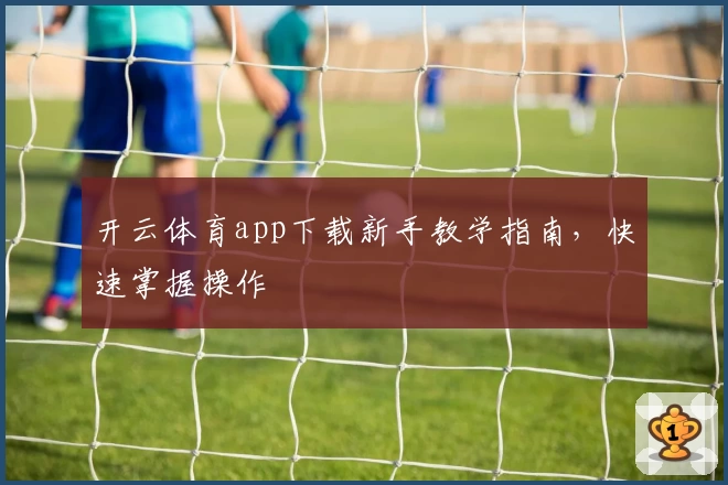 开云体育app下载新手教学指南，快速掌握操作