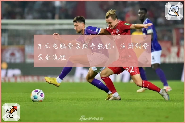 开云电脑登录新手教程，注册到登录全流程