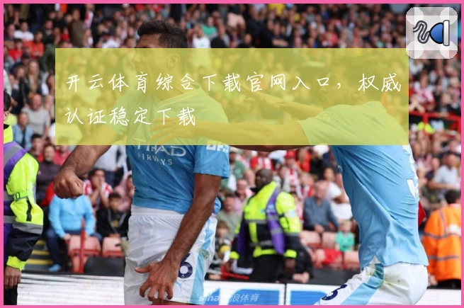 开云体育综合下载官网入口，权威认证稳定下载