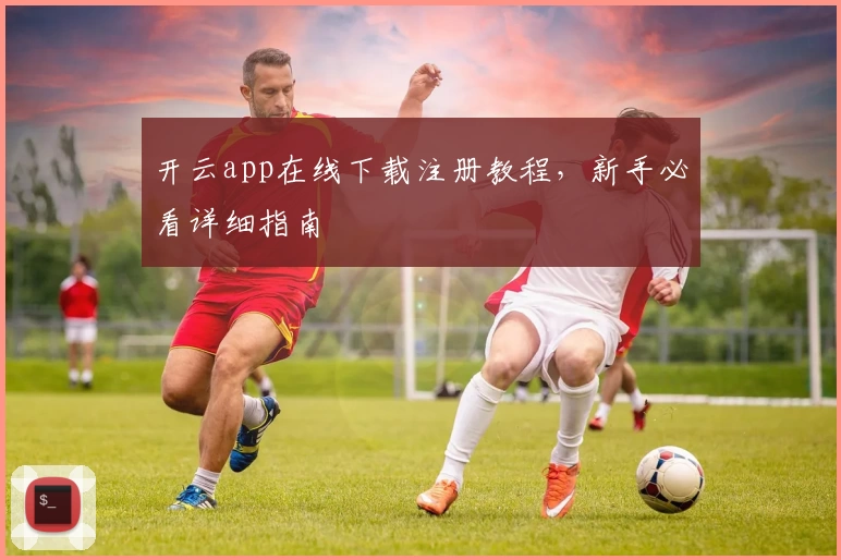 开云app在线下载注册教程，新手必看详细指南