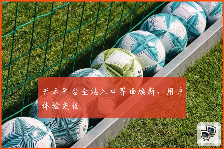 开云平台全站入口界面焕新，用户体验更佳