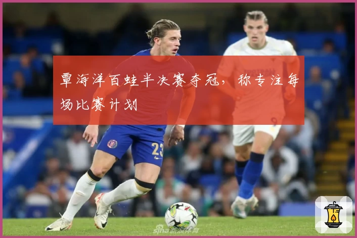 覃海洋百蛙半决赛夺冠，称专注每场比赛计划