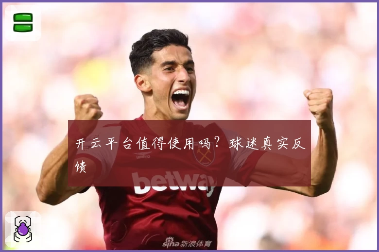 开云平台值得使用吗？球迷真实反馈