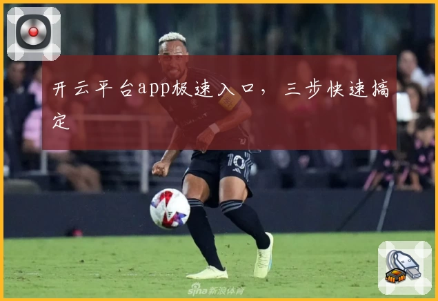 开云平台app极速入口，三步快速搞定