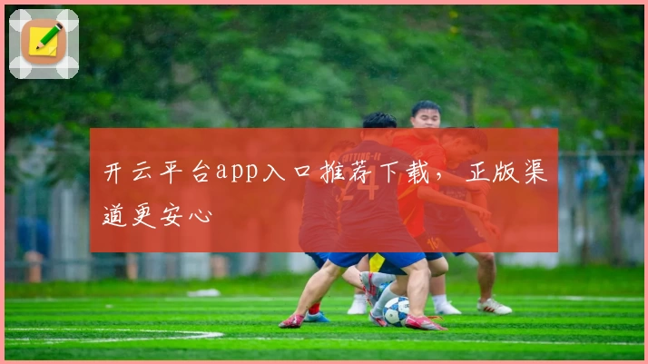 开云平台app入口推荐下载，正版渠道更安心
