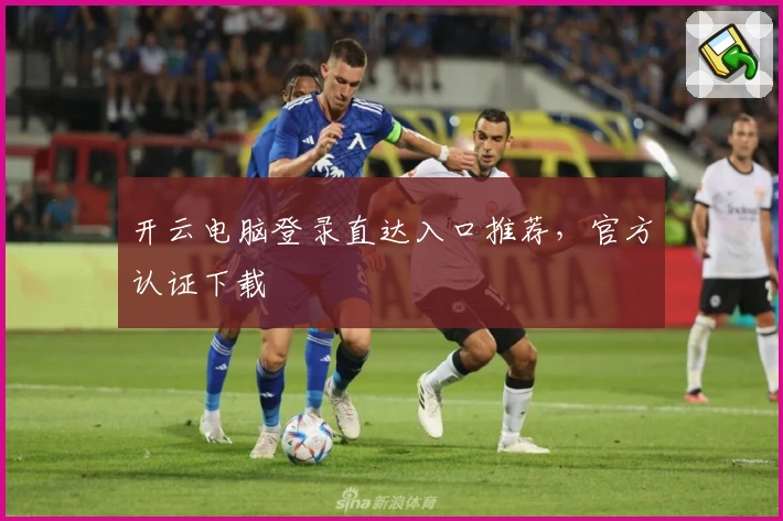 开云电脑登录直达入口推荐，官方认证下载
