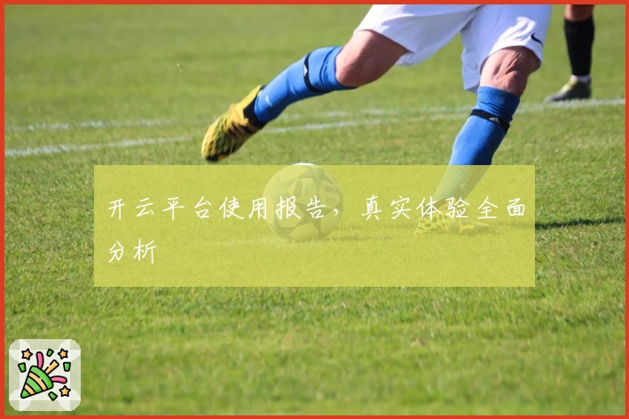 开云平台使用报告，真实体验全面分析