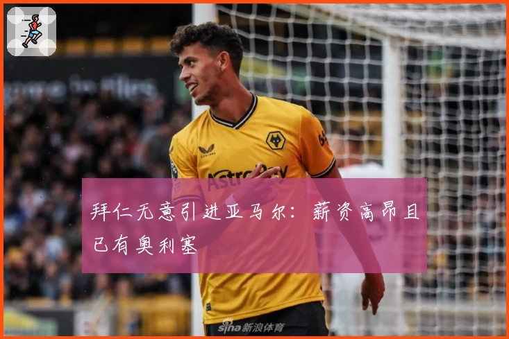 拜仁无意引进亚马尔:薪资高昂且已有奥利塞