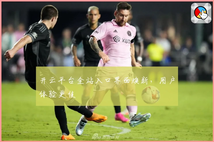 开云平台全站入口界面焕新，用户体验更佳