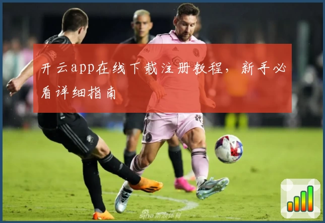 开云app在线下载注册教程,新手必看详细指南