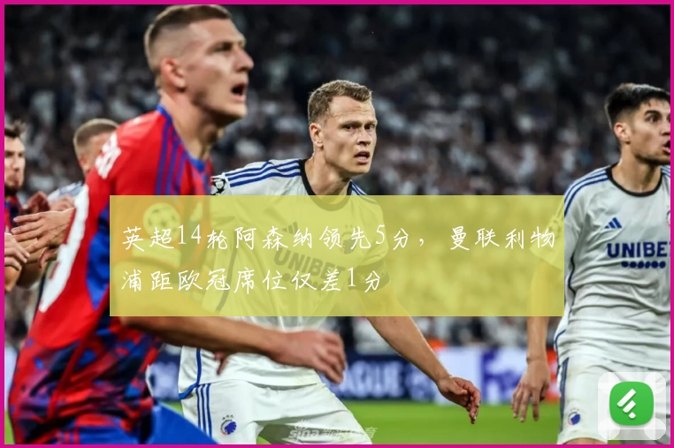 英超14轮阿森纳领先5分，曼联利物浦距欧冠席位仅差1分