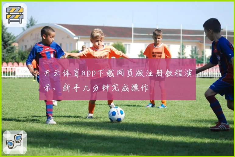 开云体育app下载网页版注册教程演示，新手几分钟完成操作