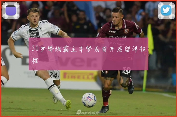 30岁锋线霸主李梦或将开启留洋征程