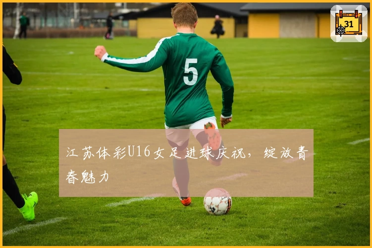 江苏体彩U16女足进球庆祝，绽放青春魅力
