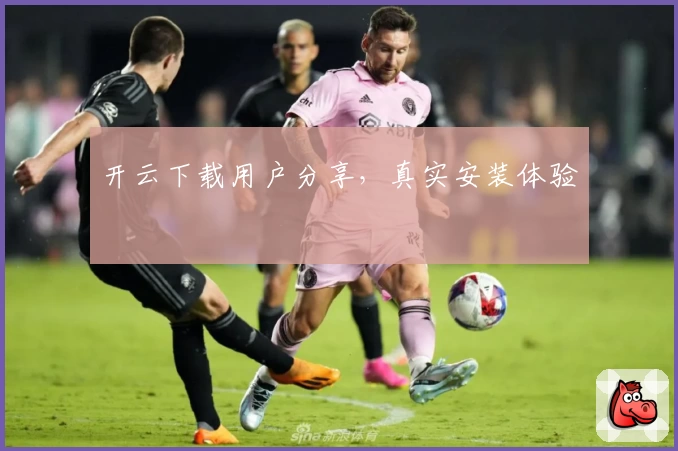 开云下载用户分享，真实安装体验